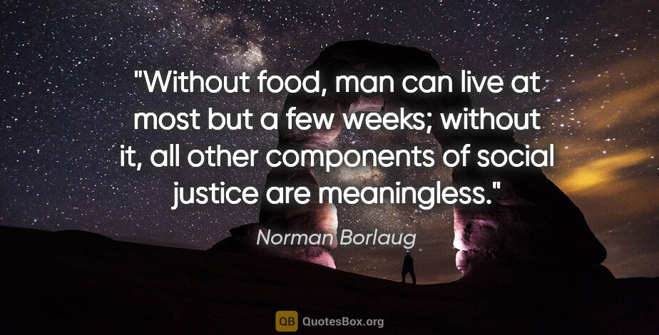 Norman Borlaug quote: "Without food, man can live at most but a few weeks; without..."