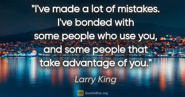 Larry King quote: "I've made a lot of mistakes. I've bonded with some people who..."