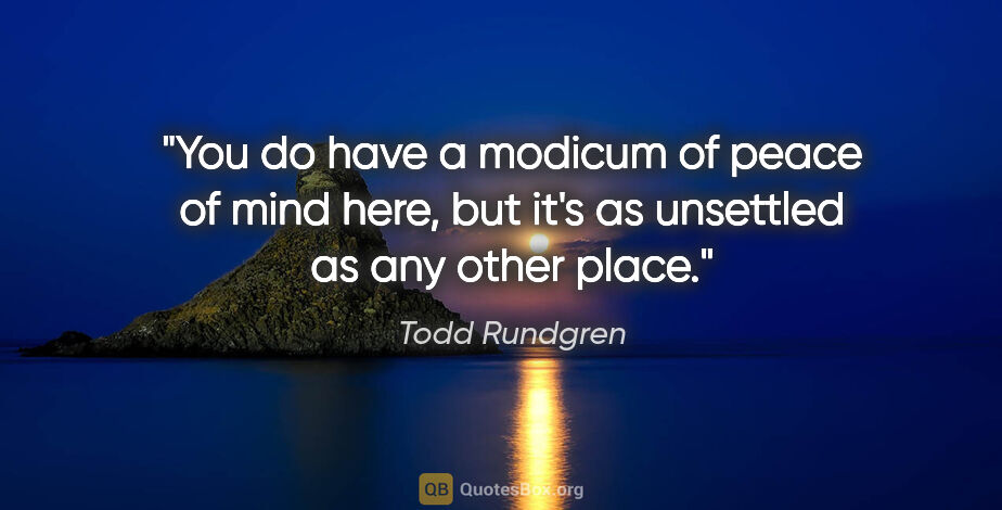 Todd Rundgren quote: "You do have a modicum of peace of mind here, but it's as..."