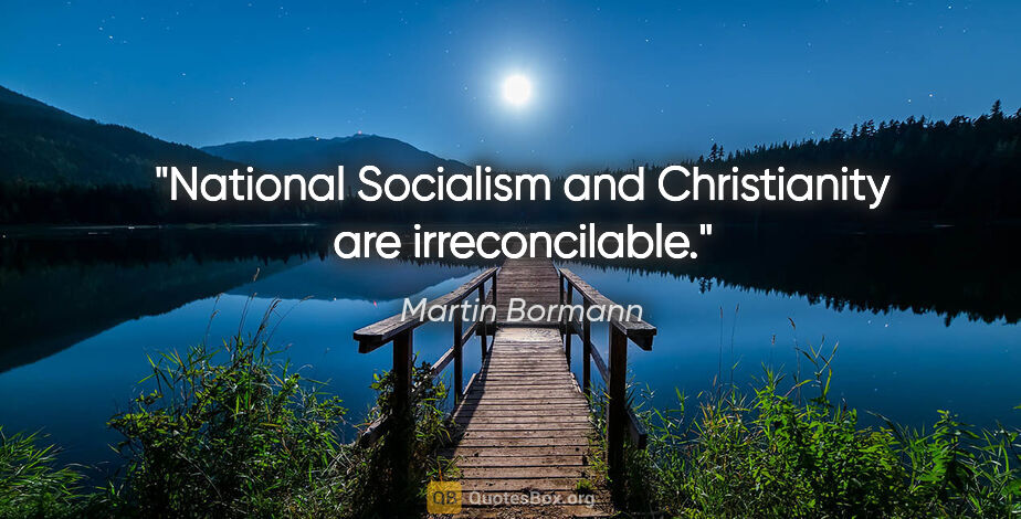 Martin Bormann quote: "National Socialism and Christianity are irreconcilable."
