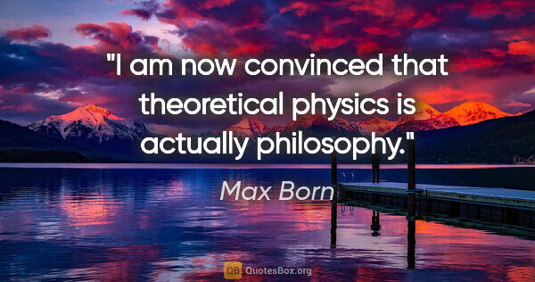 Max Born quote: "I am now convinced that theoretical physics is actually..."