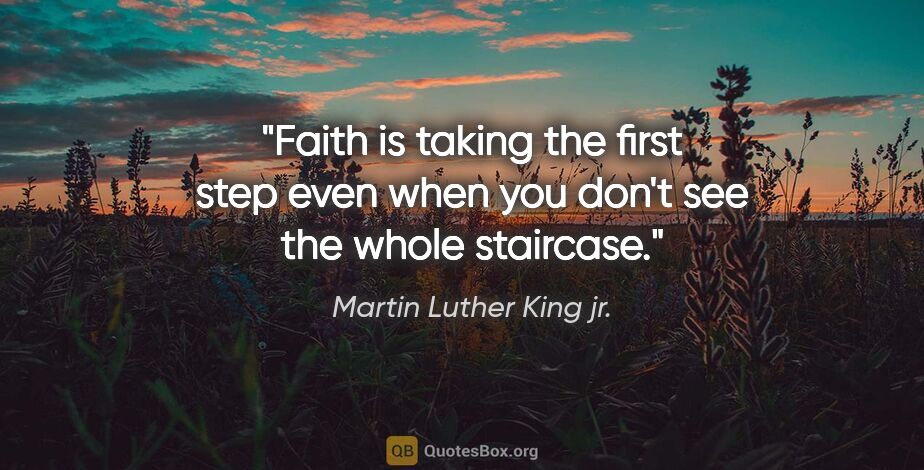Martin Luther King jr. quote: "Faith is taking the first step even when you don't see the..."