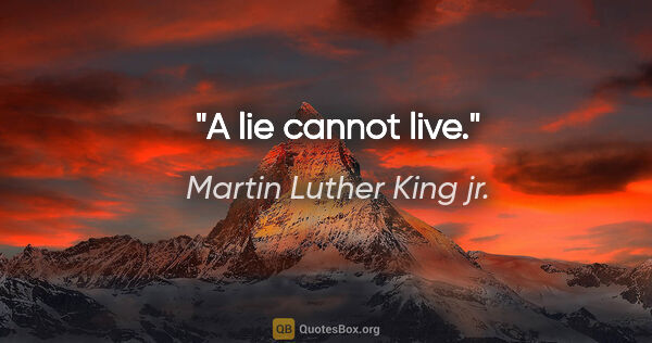 Martin Luther King jr. quote: "A lie cannot live."