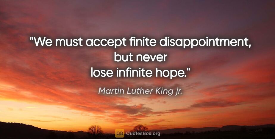 Martin Luther King jr. quote: "We must accept finite disappointment, but never lose infinite..."