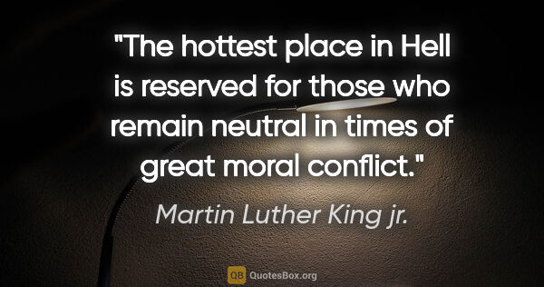 Martin Luther King jr. quote: "The hottest place in Hell is reserved for those who remain..."