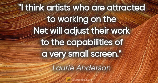 Laurie Anderson quote: "I think artists who are attracted to working on the Net will..."