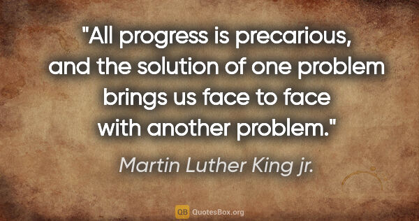 Martin Luther King jr. quote: "All progress is precarious, and the solution of one problem..."