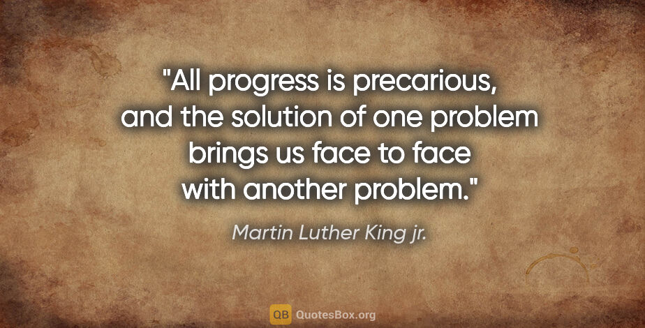 Martin Luther King jr. quote: "All progress is precarious, and the solution of one problem..."