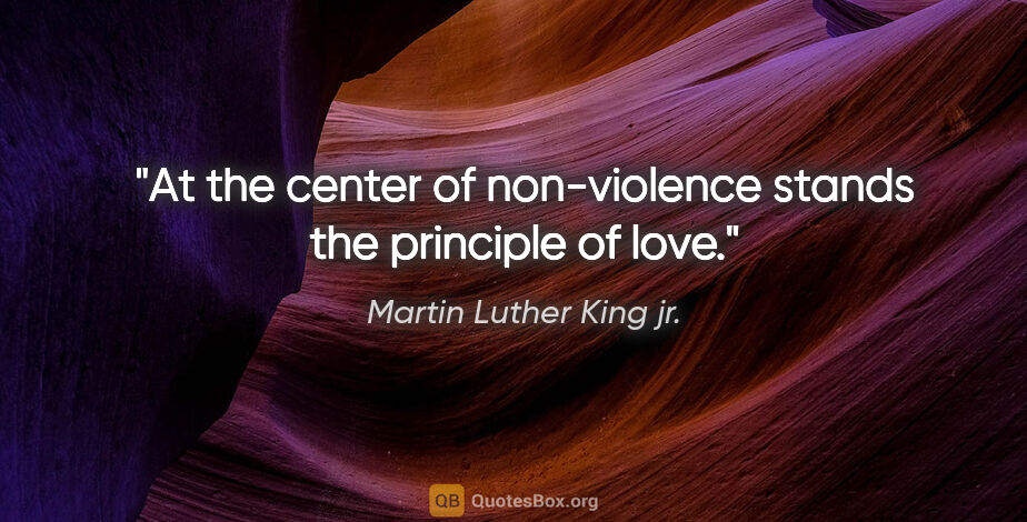 Martin Luther King jr. quote: "At the center of non-violence stands the principle of love."