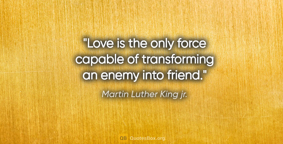 Martin Luther King jr. quote: "Love is the only force capable of transforming an enemy into..."