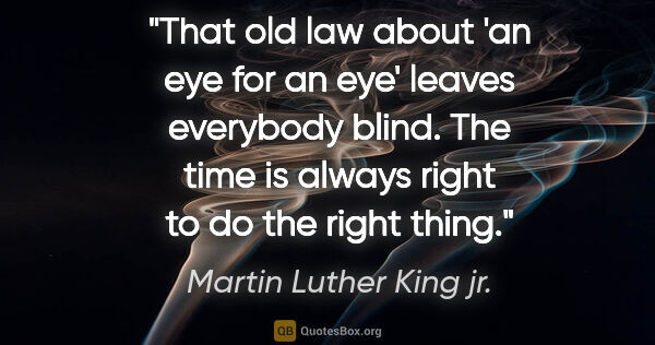 Martin Luther King jr. quote: "That old law about 'an eye for an eye' leaves everybody blind...."
