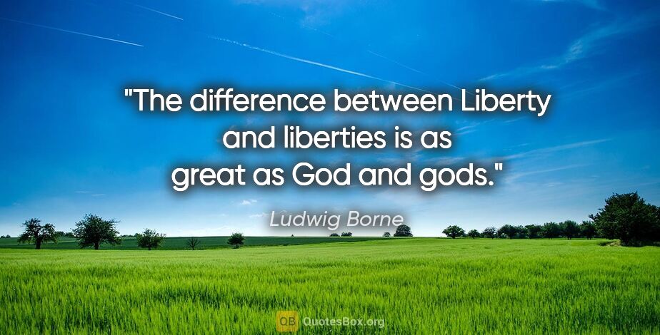 Ludwig Borne quote: "The difference between Liberty and liberties is as great as..."