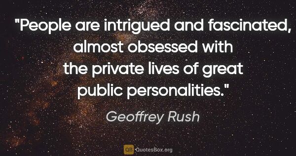 Geoffrey Rush quote: "People are intrigued and fascinated, almost obsessed with the..."