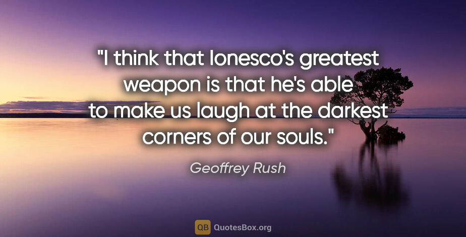 Geoffrey Rush quote: "I think that Ionesco's greatest weapon is that he's able to..."