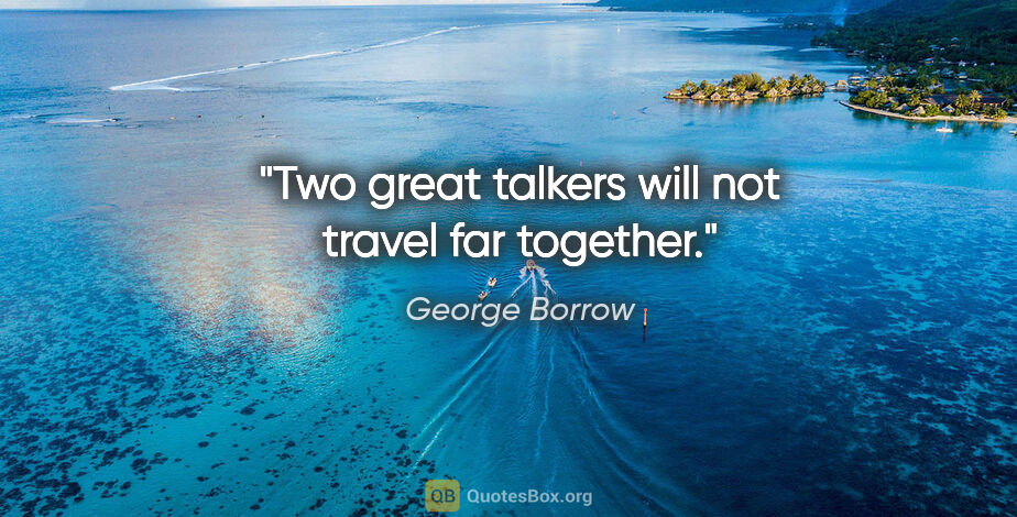 George Borrow quote: "Two great talkers will not travel far together."