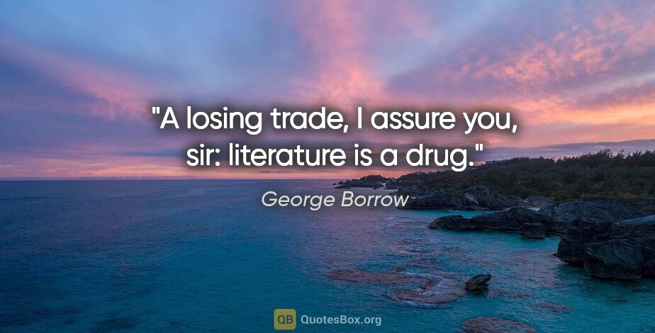 George Borrow quote: "A losing trade, I assure you, sir: literature is a drug."