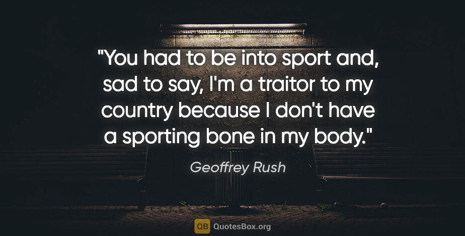 Geoffrey Rush quote: "You had to be into sport and, sad to say, I'm a traitor to my..."
