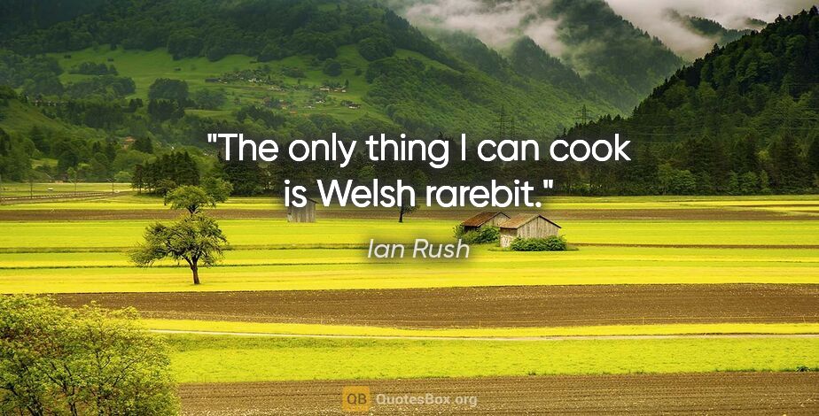 Ian Rush quote: "The only thing I can cook is Welsh rarebit."