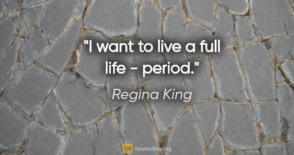 Regina King quote: "I want to live a full life - period."