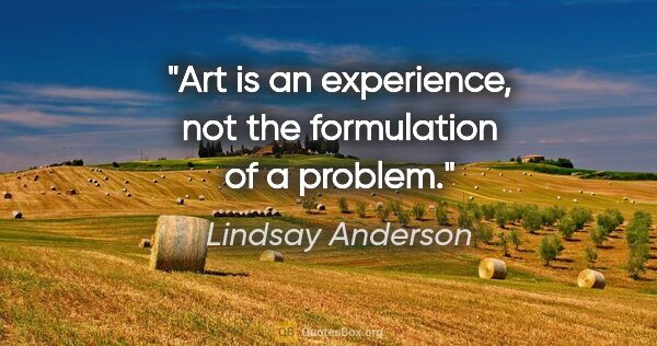 Lindsay Anderson quote: "Art is an experience, not the formulation of a problem."