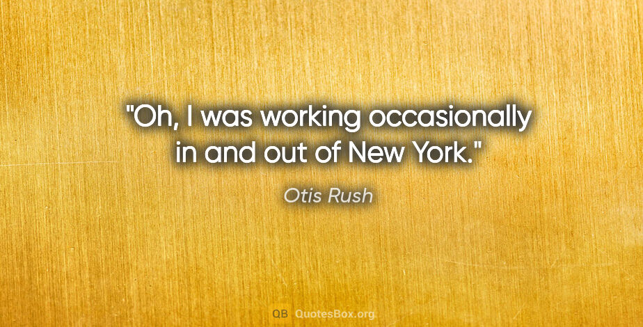 Otis Rush quote: "Oh, I was working occasionally in and out of New York."
