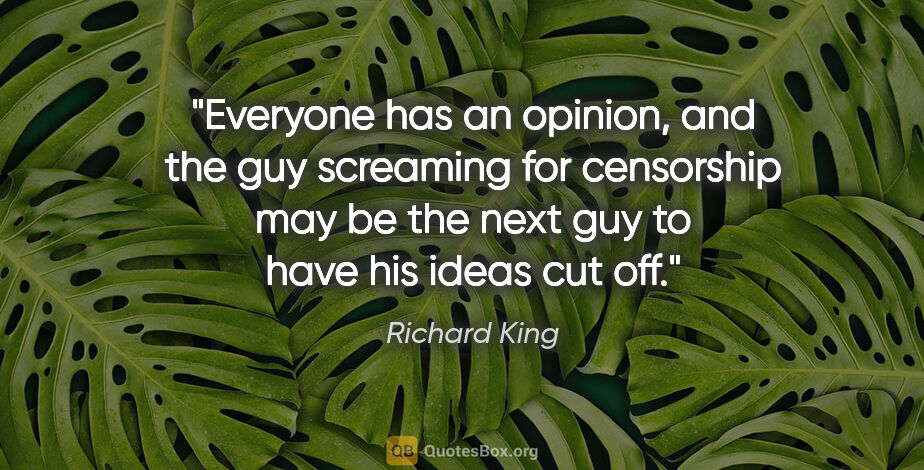 Richard King quote: "Everyone has an opinion, and the guy screaming for censorship..."
