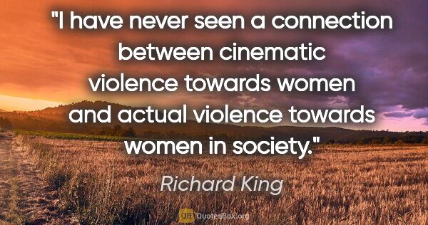 Richard King quote: "I have never seen a connection between cinematic violence..."