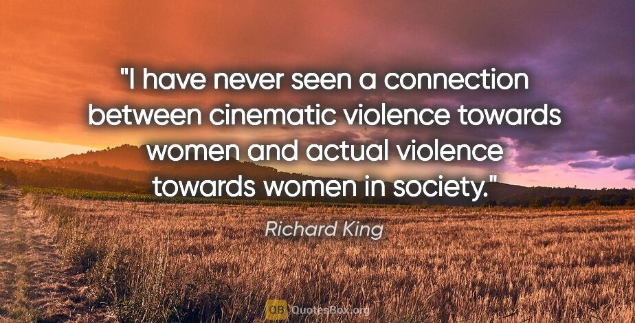 Richard King quote: "I have never seen a connection between cinematic violence..."