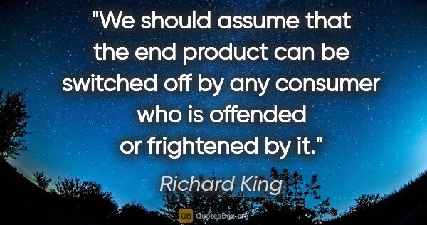 Richard King quote: "We should assume that the end product can be switched off by..."