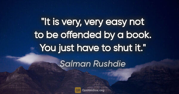 Salman Rushdie quote: "It is very, very easy not to be offended by a book. You just..."