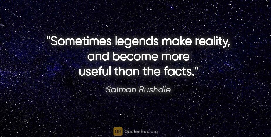 Salman Rushdie quote: "Sometimes legends make reality, and become more useful than..."