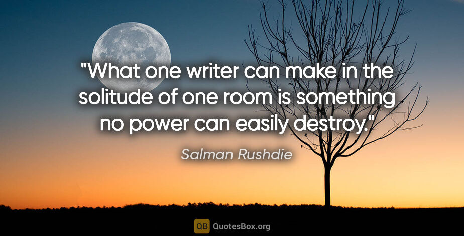 Salman Rushdie quote: "What one writer can make in the solitude of one room is..."