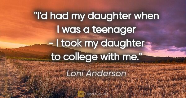 Loni Anderson quote: "I'd had my daughter when I was a teenager - I took my daughter..."