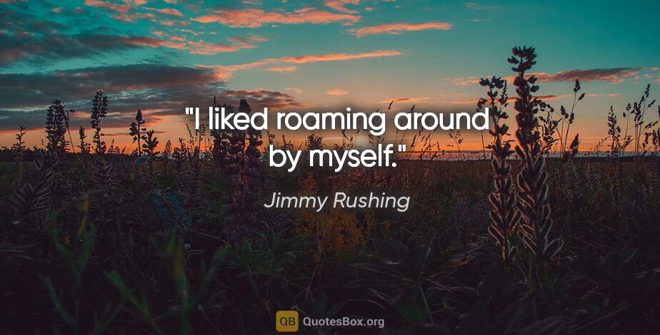 Jimmy Rushing quote: "I liked roaming around by myself."