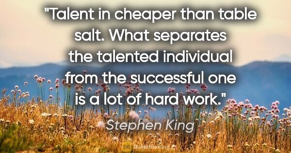 Stephen King quote: "Talent in cheaper than table salt. What separates the talented..."