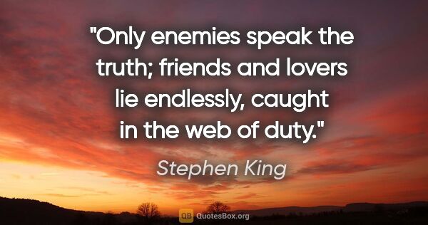 Stephen King quote: "Only enemies speak the truth; friends and lovers lie..."