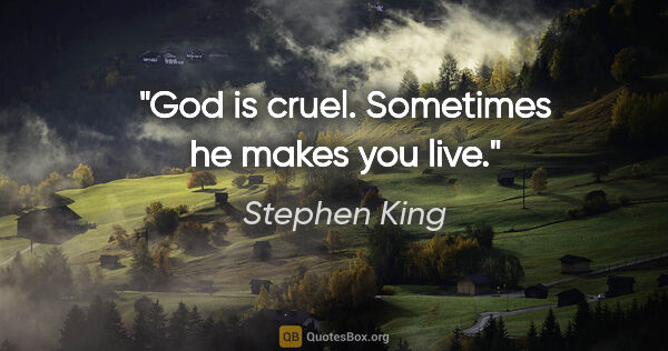 Stephen King quote: "God is cruel. Sometimes he makes you live."