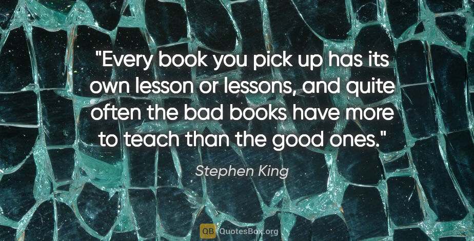 Stephen King quote: "Every book you pick up has its own lesson or lessons, and..."