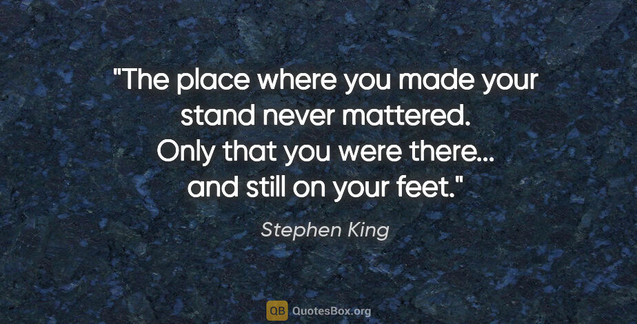 Stephen King quote: "The place where you made your stand never mattered. Only that..."