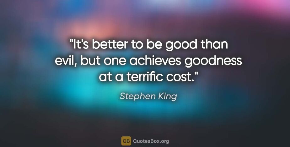 Stephen King quote: "It's better to be good than evil, but one achieves goodness at..."