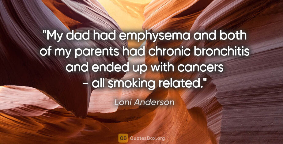 Loni Anderson quote: "My dad had emphysema and both of my parents had chronic..."