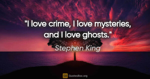 Stephen King quote: "I love crime, I love mysteries, and I love ghosts."