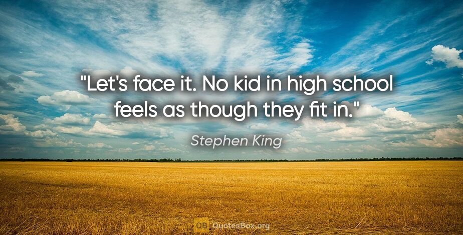 Stephen King quote: "Let's face it. No kid in high school feels as though they fit in."