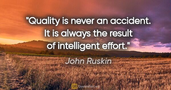 John Ruskin quote: "Quality is never an accident. It is always the result of..."