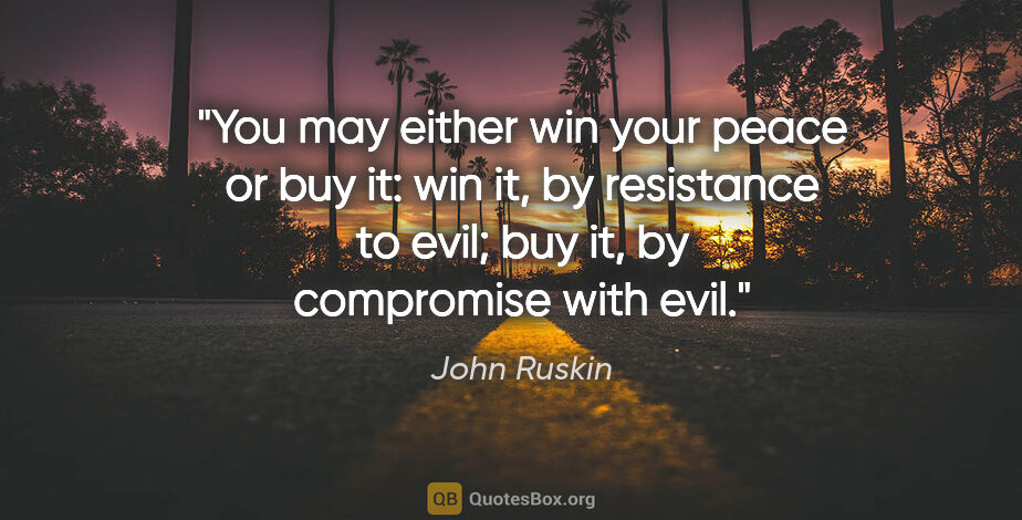 John Ruskin quote: "You may either win your peace or buy it: win it, by resistance..."