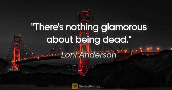 Loni Anderson quote: "There's nothing glamorous about being dead."
