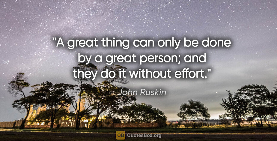 John Ruskin quote: "A great thing can only be done by a great person; and they do..."