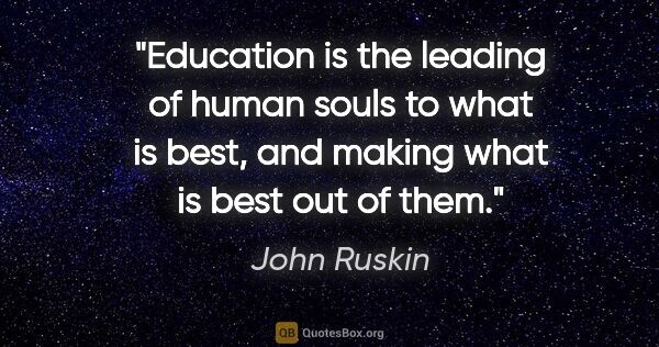 John Ruskin quote: "Education is the leading of human souls to what is best, and..."