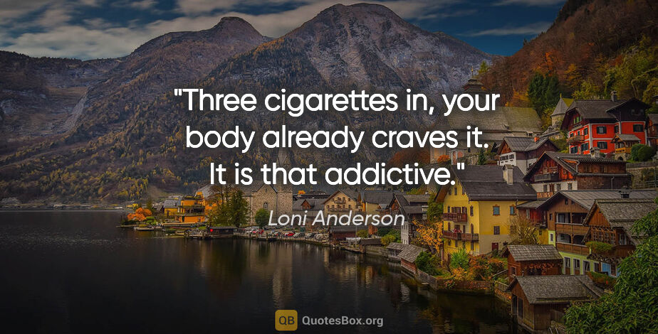 Loni Anderson quote: "Three cigarettes in, your body already craves it. It is that..."