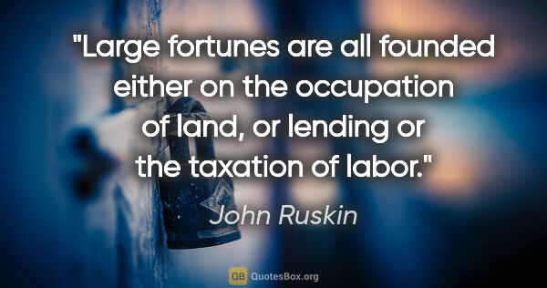 John Ruskin quote: "Large fortunes are all founded either on the occupation of..."